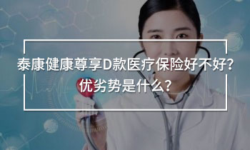 泰康健康尊享D款醫(yī)療保險(xiǎn)好不好