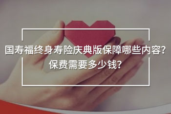 國壽福終身壽險慶典版保障哪些內(nèi)容