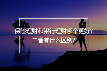 保險理財和銀行理財區(qū)別