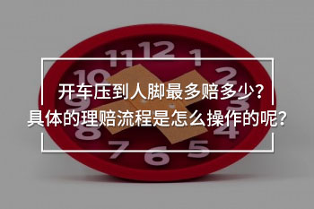 開(kāi)車(chē)壓到人腳最多賠多少