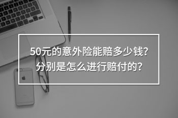 50元的意外險(xiǎn)能賠多少錢
