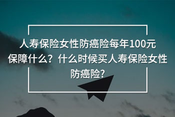 人壽保險(xiǎn)女性防癌險(xiǎn)每年100