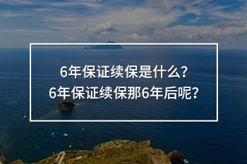 6年保證續(xù)保那6年后呢
