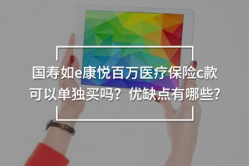國壽如e康悅百萬醫(yī)療保險c款可以單獨買嗎