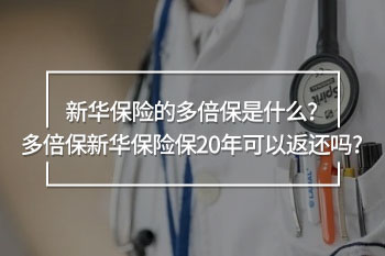 多倍保 新華保險(xiǎn)保20年可以返還嗎