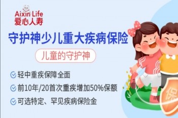 愛(ài)心人壽守護(hù)神少兒重大疾病保險(xiǎn)產(chǎn)品介紹