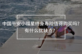 中國(guó)平安小福星終身壽險(xiǎn)的優(yōu)缺點(diǎn)