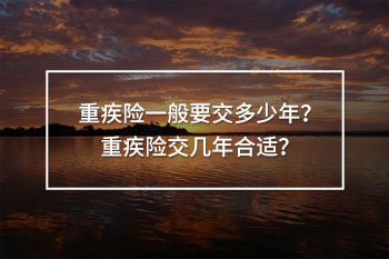 重疾險(xiǎn)一般要交多少年