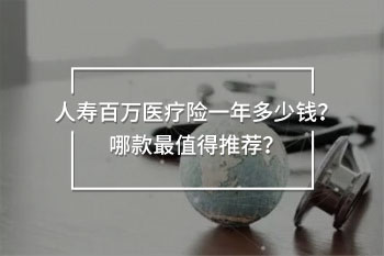 人壽百萬醫(yī)療險一年多少錢