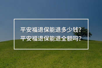 平安福退保能退多少錢(qián)