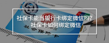 社保卡能當銀行卡綁定微信嗎？社保卡如何綁定微信