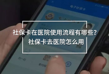 社?？ㄔ卺t(yī)院使用流程有哪些？社保卡去醫(yī)院怎么用