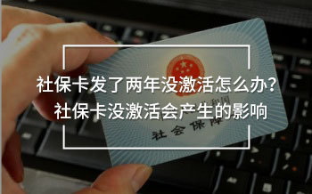 社?？òl(fā)了兩年沒(méi)激活怎么辦？社?？](méi)激活會(huì)產(chǎn)生的影響