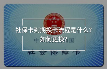 社保卡到期換卡流程是什么？如何更換？