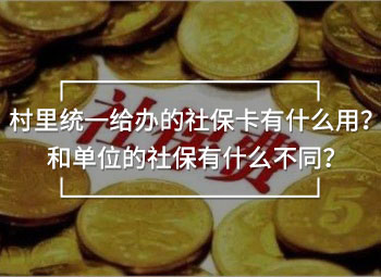村里統(tǒng)一給辦的社保卡有什么用？和單位的社保有什么不同？