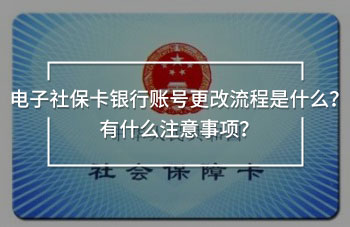 電子社保卡銀行賬號更改流程是什么？有什么注意事項？