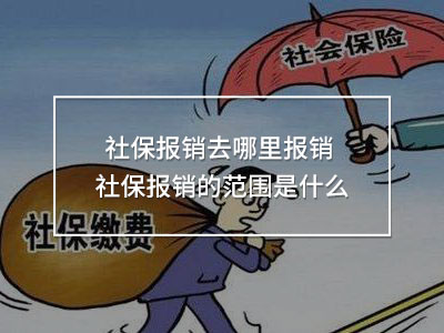 社保報銷去哪里報銷 社保報銷的范圍是什么