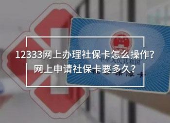 12333網(wǎng)上辦理社保卡怎么操作？網(wǎng)上申請(qǐng)社?？ㄒ嗑?？
