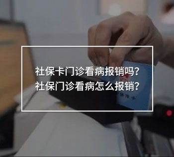 社?？ㄩT診看病報銷嗎？社保門診看病怎么報銷？