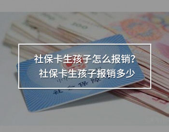 社保卡生孩子怎么報銷？社保卡生孩子報銷多少