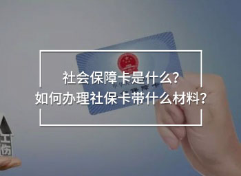 社會(huì)保障卡是什么？如何辦理社保卡帶什么材料？