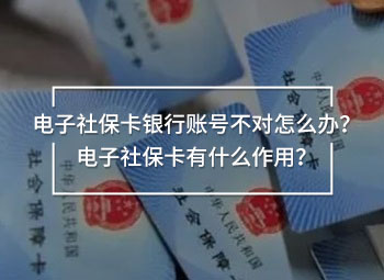 電子社保卡銀行賬號不對怎么辦？電子社?？ㄓ惺裁醋饔?？