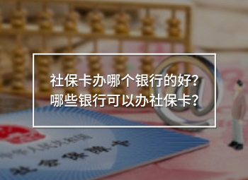 社?？ㄞk哪個(gè)銀行的好？哪些銀行可以辦社保卡？