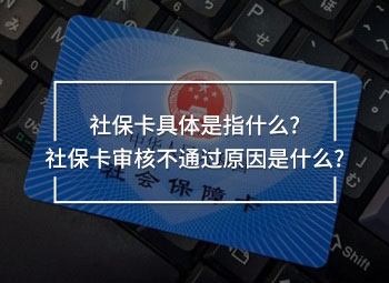 社保卡具體是指什么?社保卡審核不通過原因是什么?