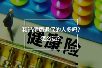 和諧健康退保的人多嗎？怎么退
