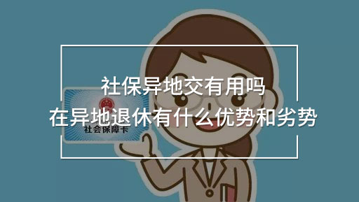 社保異地交有用嗎 在異地退休有什么優(yōu)勢(shì)和劣勢(shì)