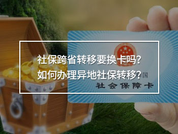 社保跨省轉(zhuǎn)移要換卡嗎？如何辦理異地社保轉(zhuǎn)移？