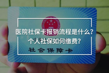 醫(yī)院社?？▓?bào)銷流程是什么？個(gè)人社保如何繳費(fèi)？