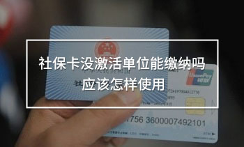 社?？]激活單位能繳納嗎 應(yīng)該怎樣使用