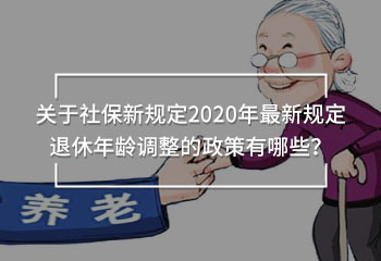關(guān)于社保新規(guī)定2020年最新規(guī)定退休年齡調(diào)整的政策有哪些？