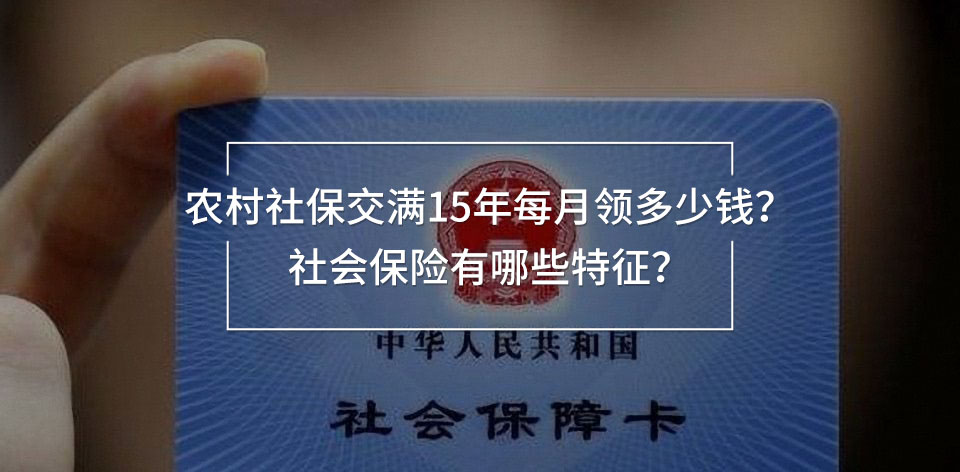 農(nóng)村社保交滿15年每月領(lǐng)多少錢？社會保險有哪些特征？