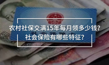 農(nóng)村社保交滿15年每月領(lǐng)多少錢？社會(huì)保險(xiǎn)有哪些特征？