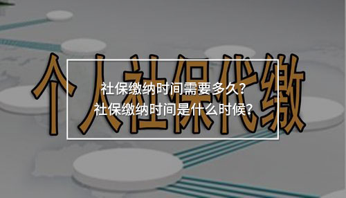 社保繳納時間需要多久？社保繳納時間是什么時候？