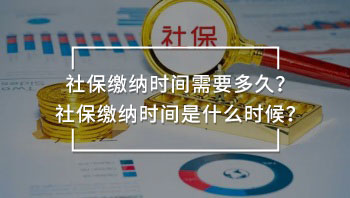 社保繳納時(shí)間需要多久？社保繳納時(shí)間是什么時(shí)候？