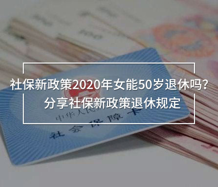 社保新政策2020年女能50歲退休
