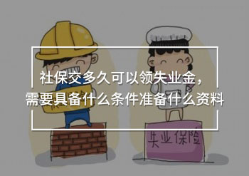 社保交多久可以領(lǐng)失業(yè)金，需要具備什么條件準(zhǔn)備什么資料
