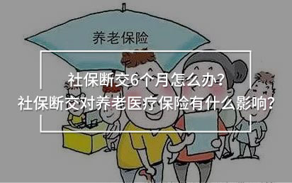 社保斷交6個(gè)月怎么辦？社保斷交對(duì)養(yǎng)老醫(yī)療保險(xiǎn)有什么影響？