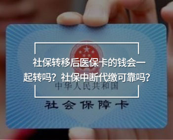 社保轉(zhuǎn)移后醫(yī)保卡的錢會一起轉(zhuǎn)嗎？社保中斷代繳可靠嗎？