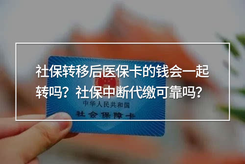 社保轉(zhuǎn)移后醫(yī)保卡的錢會一起轉(zhuǎn)嗎？社保中斷代繳可靠嗎？