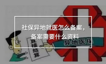 社保異地就醫(yī)怎么備案，備案需要什么資料