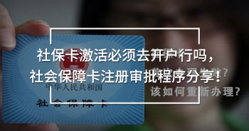 社保卡激活必須去開(kāi)戶行嗎，社會(huì)保障卡注冊(cè)審批程序分享！