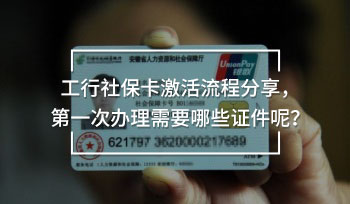 工行社保卡激活流程分享，第一次辦理需要哪些證件呢？
