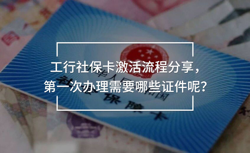 工行社保卡激活流程分享，第一次辦理需要哪些證件呢？