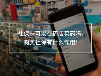 社保卡可以在藥店買藥嗎，購買社保有什么作用！