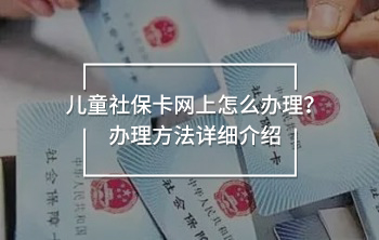 兒童社保卡網(wǎng)上怎么辦理？辦理方法詳細介紹