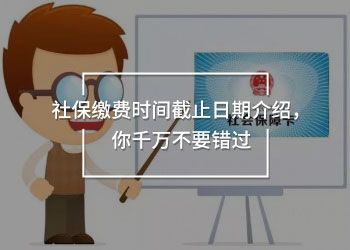 社保繳費(fèi)時(shí)間截止日期介紹，你千萬不要錯(cuò)過